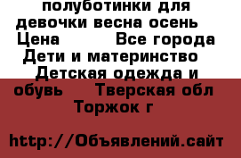 полуботинки для девочки весна-осень  › Цена ­ 400 - Все города Дети и материнство » Детская одежда и обувь   . Тверская обл.,Торжок г.